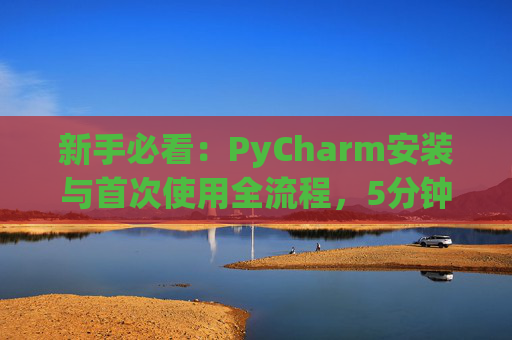 新手必看：PyCharm安装与首次使用全流程，5分钟快速上手